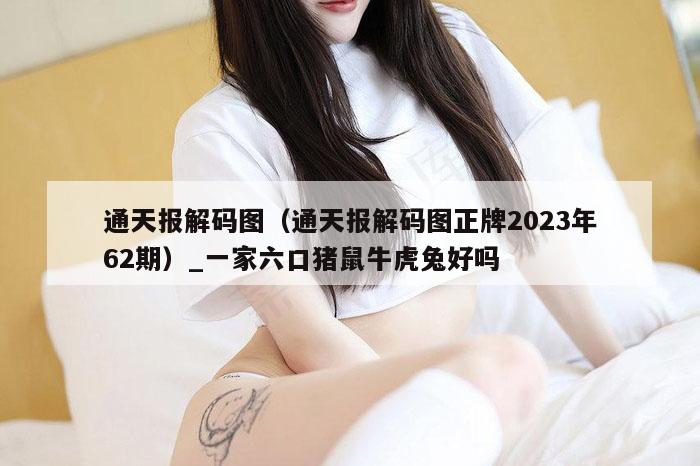 通天报解码图（通天报解码图正牌2023年62期）_一家六口猪鼠牛虎兔好吗